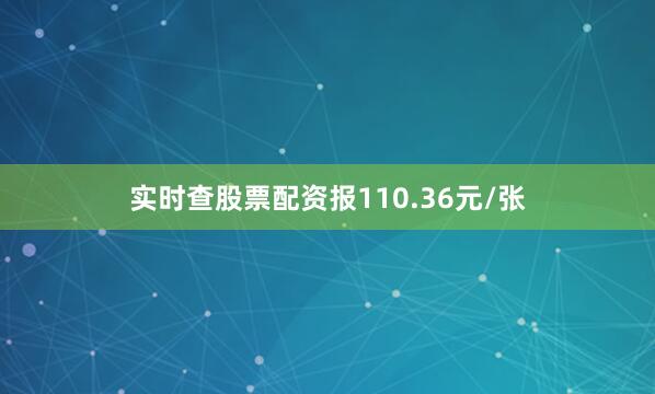 实时查股票配资报110.36元/张
