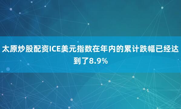 太原炒股配资ICE美元指数在年内的累计跌幅已经达到了8.9%