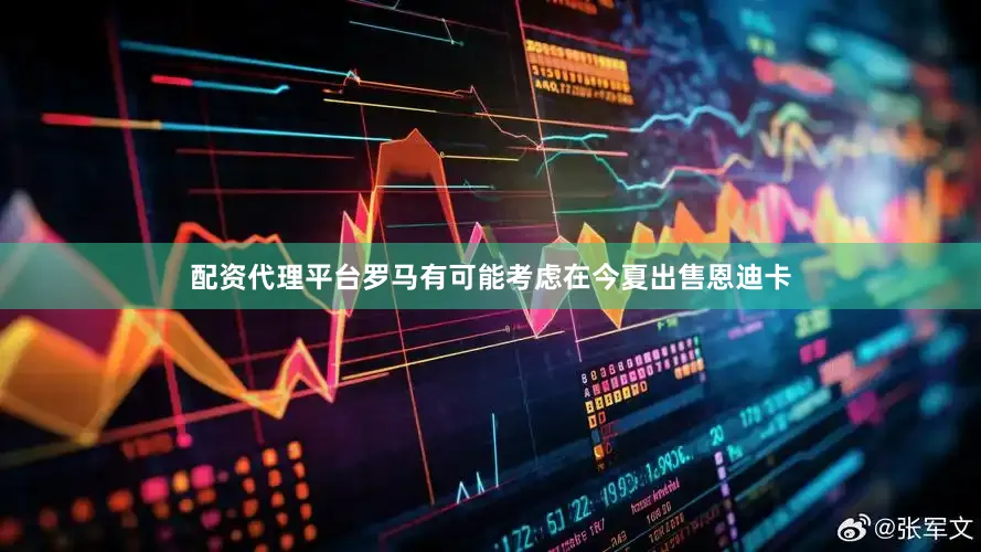 配资代理平台罗马有可能考虑在今夏出售恩迪卡