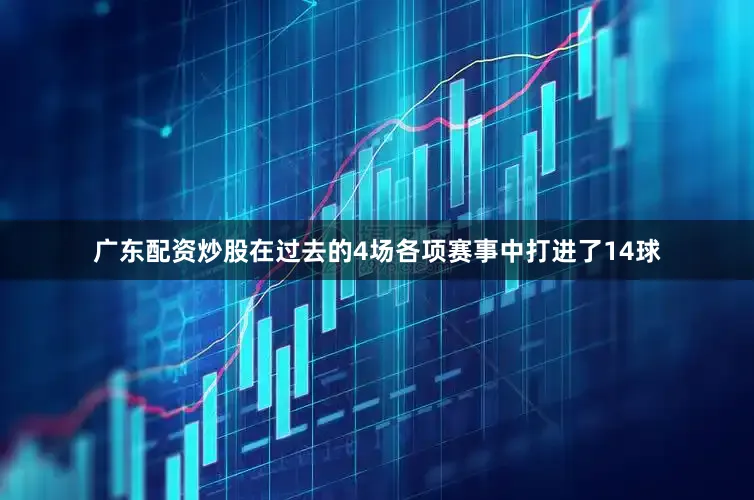 广东配资炒股在过去的4场各项赛事中打进了14球