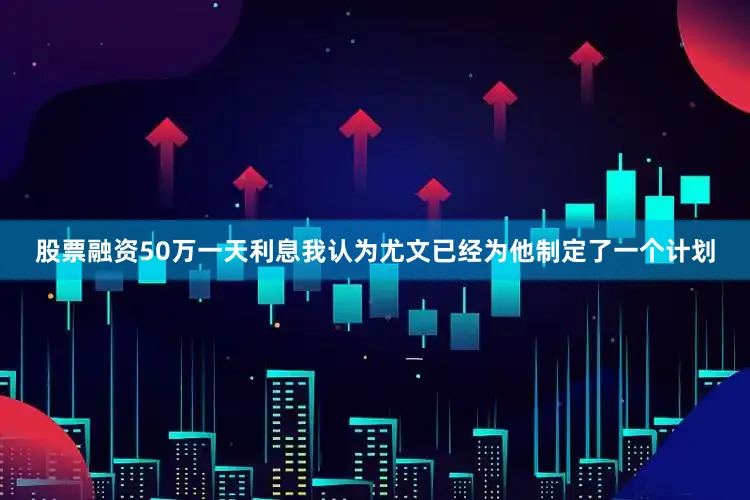 股票融资50万一天利息我认为尤文已经为他制定了一个计划