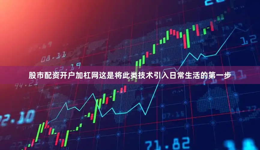 股市配资开户加杠网这是将此类技术引入日常生活的第一步