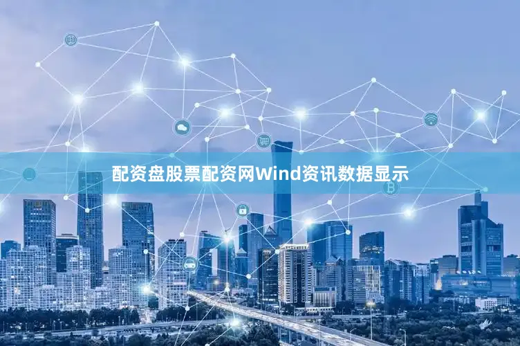 配资盘股票配资网Wind资讯数据显示