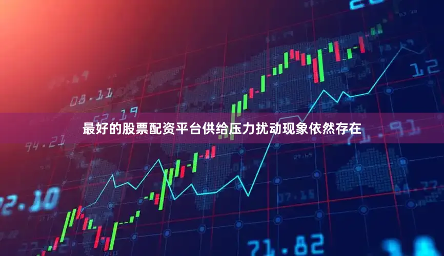 最好的股票配资平台供给压力扰动现象依然存在
