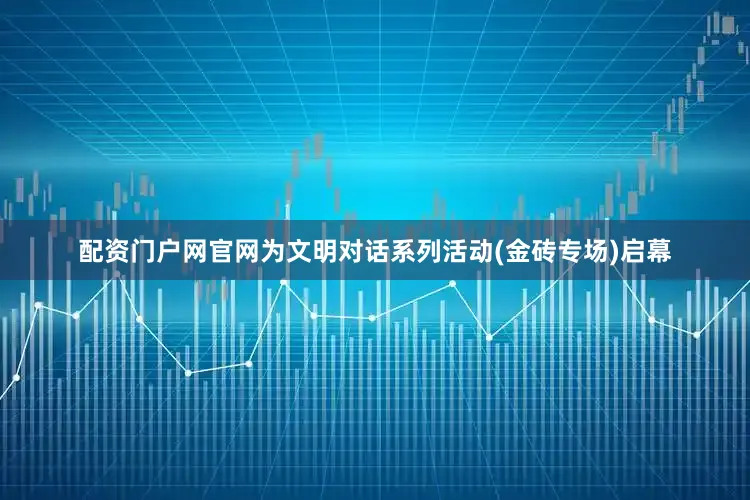 配资门户网官网为文明对话系列活动(金砖专场)启幕