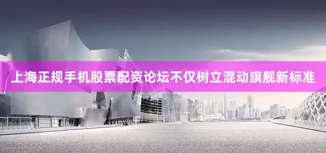 上海正规手机股票配资论坛不仅树立混动旗舰新标准