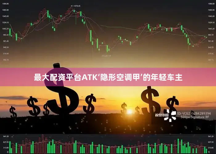 最大配资平台ATK‘隐形空调甲’的年轻车主