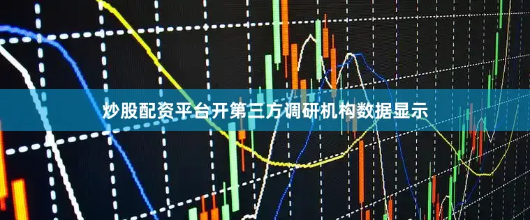 炒股配资平台开第三方调研机构数据显示