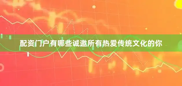 配资门户有哪些诚邀所有热爱传统文化的你