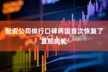 配资公司排行口碑两国首次恢复了直航货轮