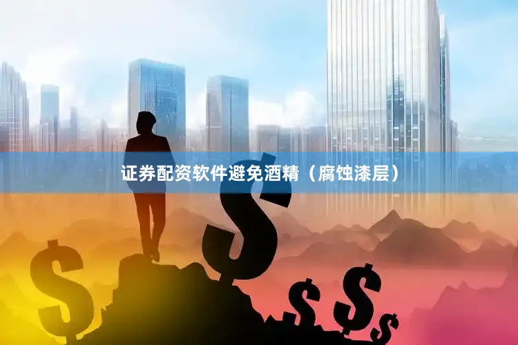 证券配资软件避免酒精（腐蚀漆层）