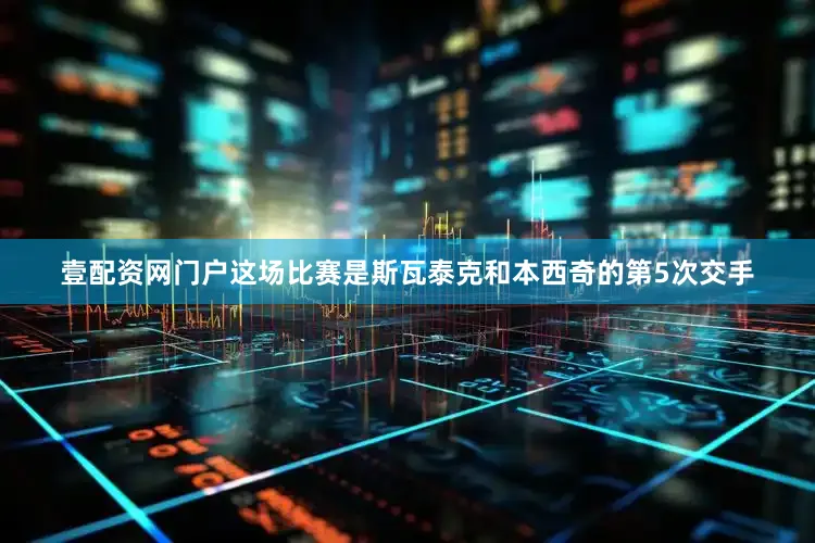 壹配资网门户这场比赛是斯瓦泰克和本西奇的第5次交手