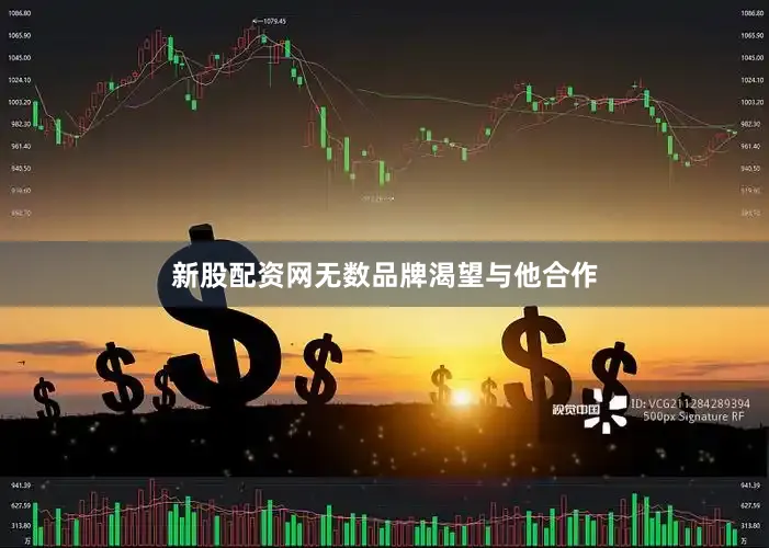 新股配资网无数品牌渴望与他合作