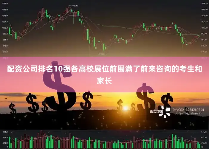 配资公司排名10强各高校展位前围满了前来咨询的考生和家长