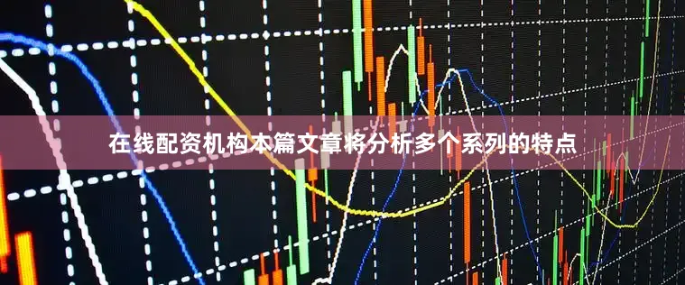 在线配资机构本篇文章将分析多个系列的特点