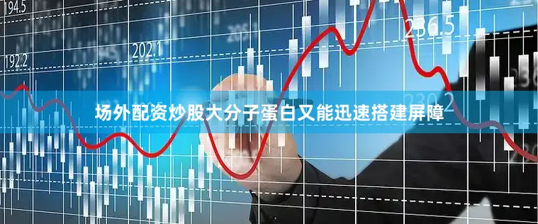 场外配资炒股大分子蛋白又能迅速搭建屏障