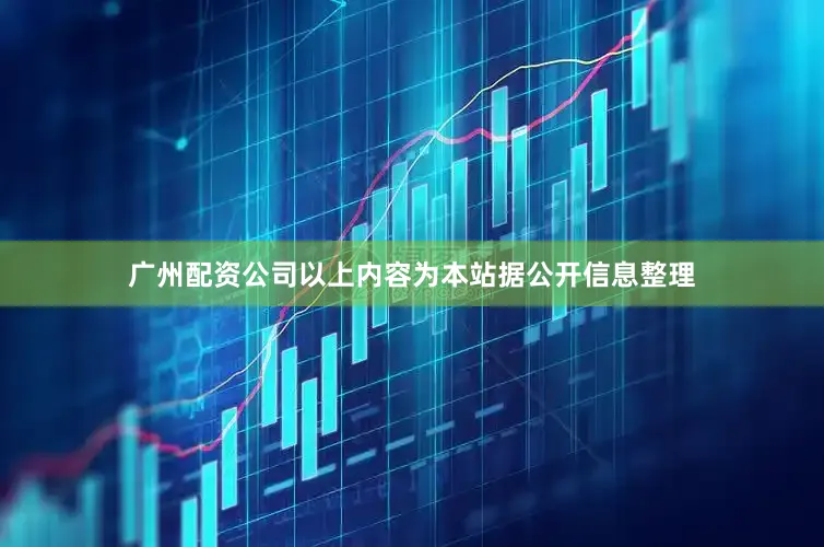 广州配资公司以上内容为本站据公开信息整理
