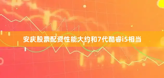 安庆股票配资性能大约和7代酷睿i5相当