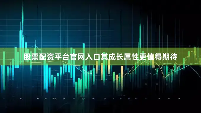 股票配资平台官网入口其成长属性更值得期待