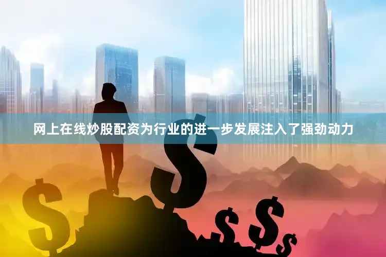 网上在线炒股配资为行业的进一步发展注入了强劲动力