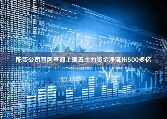 配资公司官网查询上周五主力资金净流出500多亿