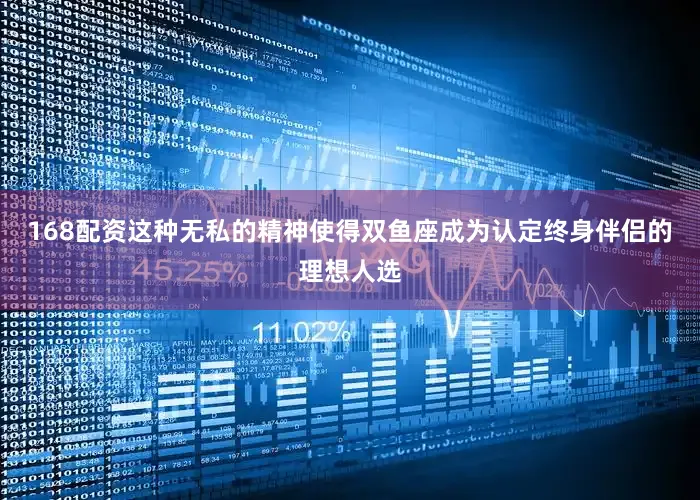 168配资这种无私的精神使得双鱼座成为认定终身伴侣的理想人选