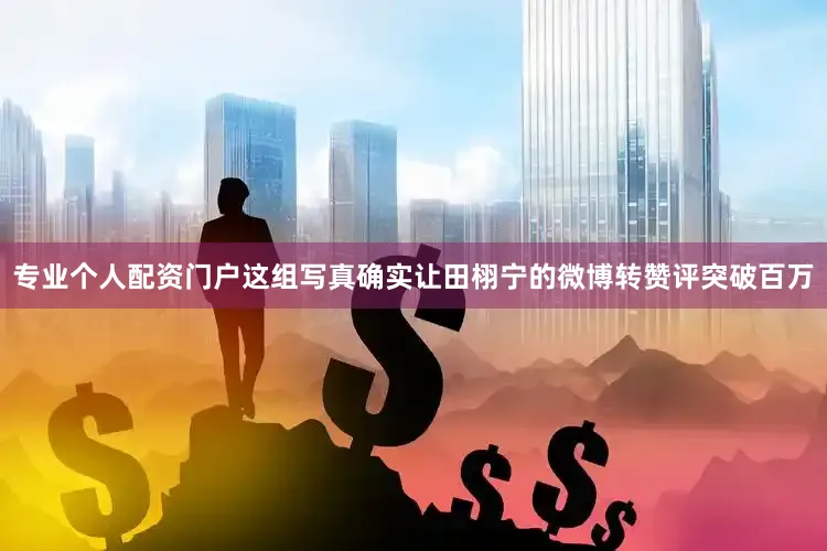 专业个人配资门户这组写真确实让田栩宁的微博转赞评突破百万