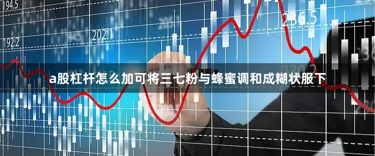 a股杠杆怎么加可将三七粉与蜂蜜调和成糊状服下