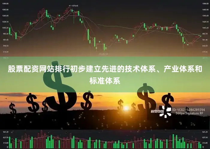 股票配资网站排行初步建立先进的技术体系、产业体系和标准体系