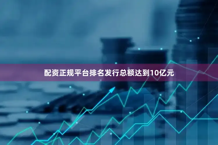 配资正规平台排名发行总额达到10亿元