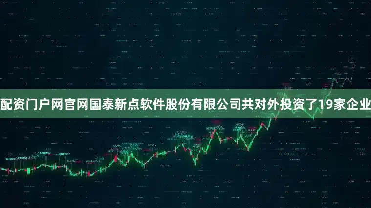 配资门户网官网国泰新点软件股份有限公司共对外投资了19家企业