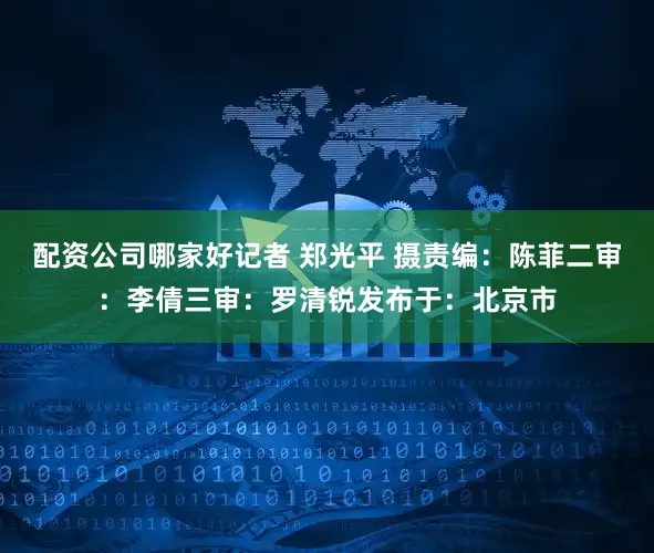 配资公司哪家好记者 郑光平 摄责编：陈菲二审：李倩三审：罗清锐发布于：北京市