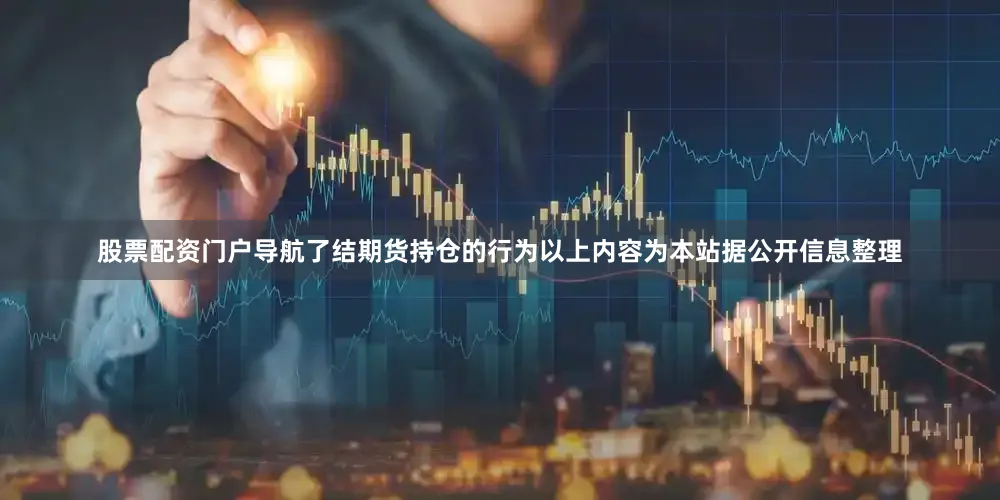 股票配资门户导航了结期货持仓的行为以上内容为本站据公开信息整理
