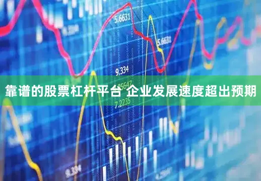 靠谱的股票杠杆平台 企业发展速度超出预期